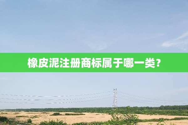 橡皮泥注册商标属于哪一类？