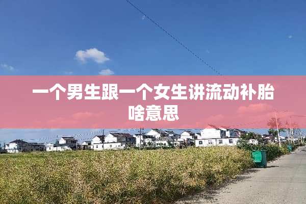 一个男生跟一个女生讲流动补胎啥意思