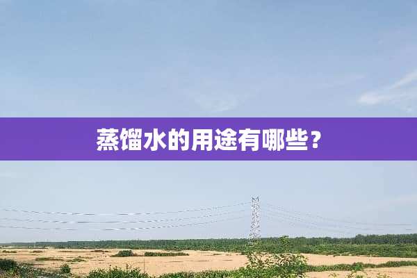 蒸馏水的用途有哪些？