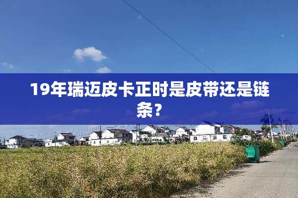 19年瑞迈皮卡正时是皮带还是链条？