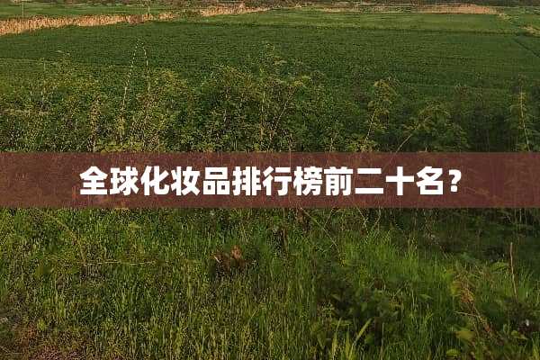 全球化妆品排行榜前二十名？