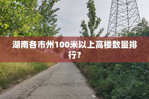 湖南各市州100米以上高楼数量排行？