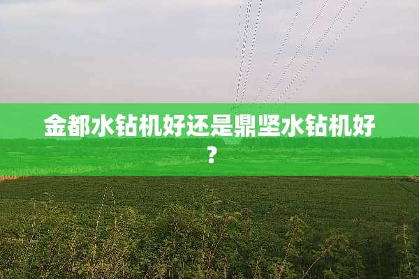 金都水钻机好还是鼎坚水钻机好？