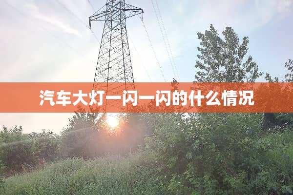汽车大灯一闪一闪的什么情况