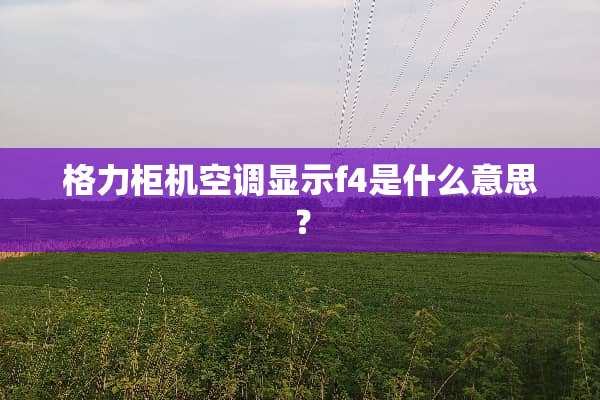 格力柜机空调显示f4是什么意思？