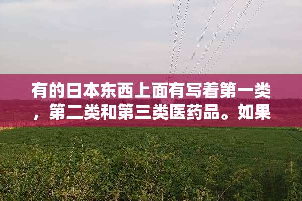 有的日本东西上面有写着第一类，第二类和第三类医药品。如果没有写着的话代表什么？