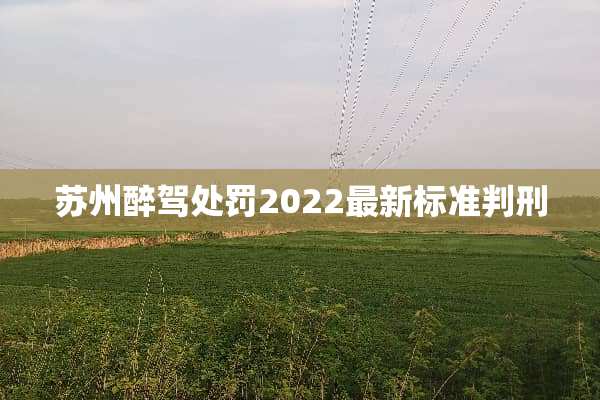 苏州醉驾处罚2022最新标准判刑