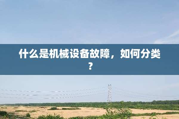 什么是机械设备故障，如何分类？