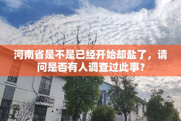 河南省是不是已经开始却盐了，请问是否有人调查过此事？