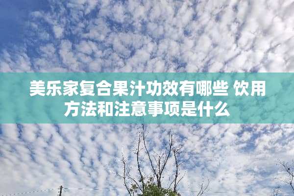 美乐家复合果汁功效有哪些 饮用方法和注意事项是什么