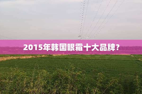2015年韩国眼霜十大品牌？