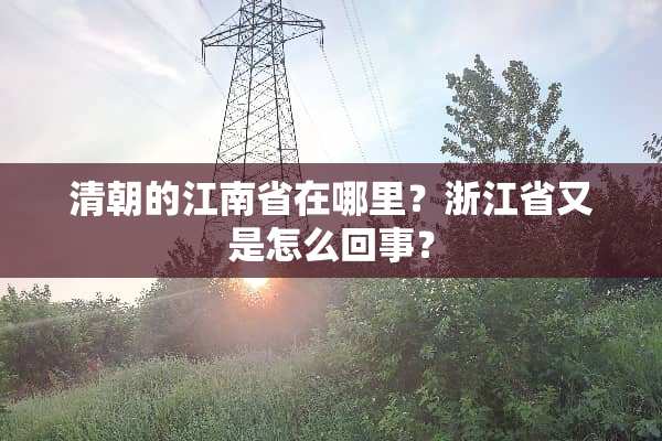 清朝的江南省在哪里？浙江省又是怎么回事？