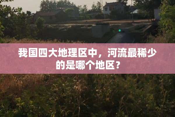 我国四大地理区中，河流最稀少的是哪个地区？