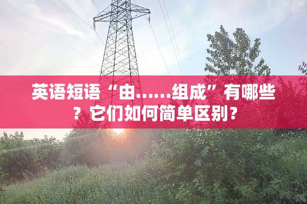 英语短语“由……组成”有哪些？它们如何简单区别？