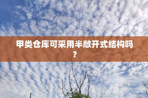 甲类仓库可采用半敞开式结构吗？