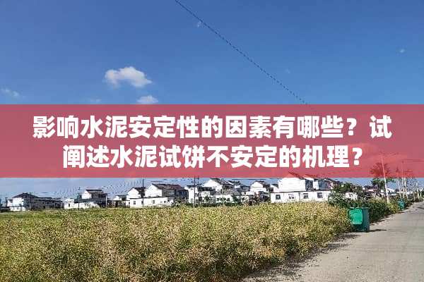 影响水泥**性的因素有哪些？试阐述水泥试饼不**的机理？