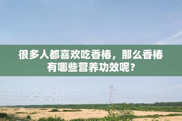 很多人都喜欢吃香椿，那么香椿有哪些营养功效呢？