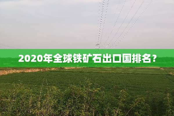 2020年全球铁矿石出口国排名？