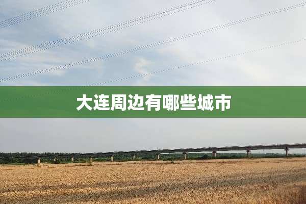 大连周边有哪些城市