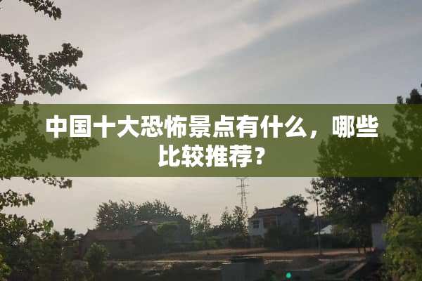 中国十大恐怖景点有什么，哪些比较推荐？