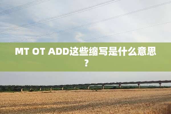 MT OT ADD这些缩写是什么意思？