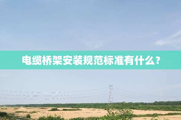 电缆桥架安装规范标准有什么？