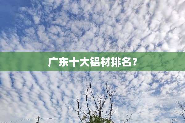 广东十大铝材排名？