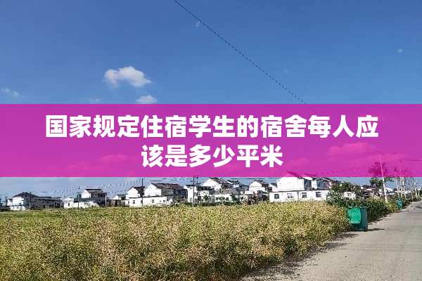 国家规定住宿学生的宿舍每人应该是多少平米