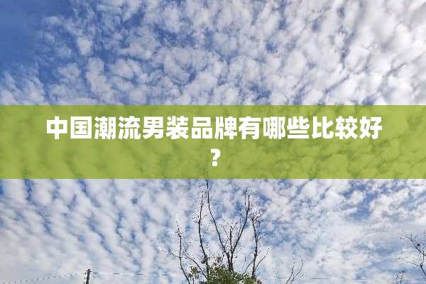 中国潮流男装品牌有哪些比较好？