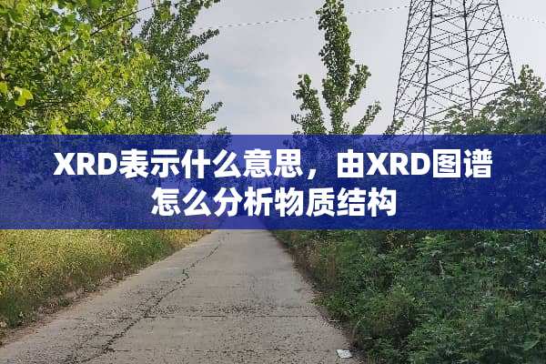 XRD表示什么意思，由XRD图谱怎么分析物质结构
