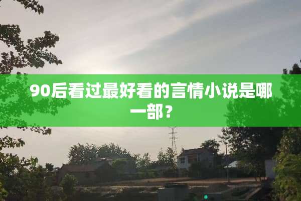 90后看过最好看的言情小说是哪一部？