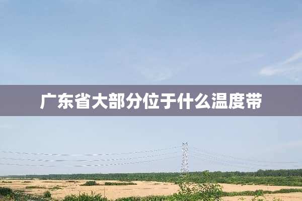 广东省大部分位于什么温度带