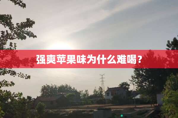 强爽苹果味为什么难喝？
