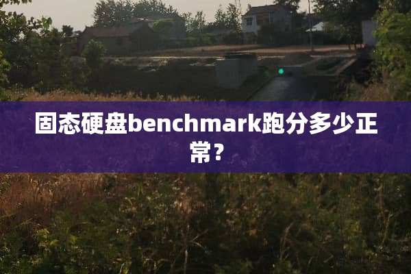 固态硬盘benchmark跑分多少正常？