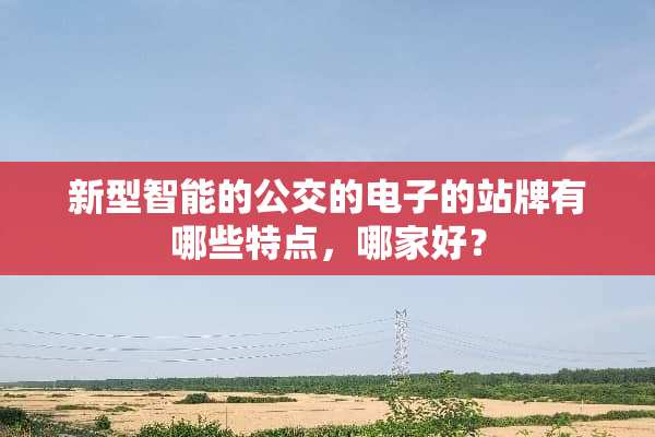 新型智能的公交的电子的站牌有哪些特点，哪家好？
