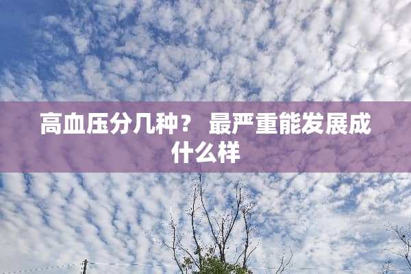 高血压分几种？ 最严重能发展成什么样