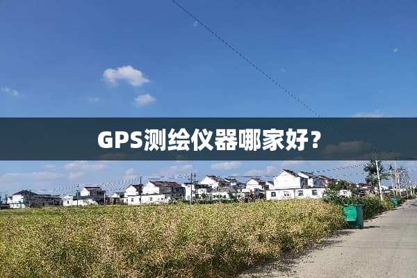 GPS测绘仪器哪家好？