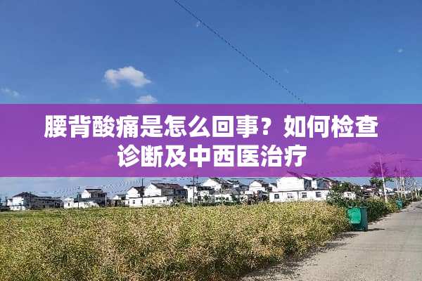 腰背酸痛是怎么回事？如何检查诊断及中西医治疗
