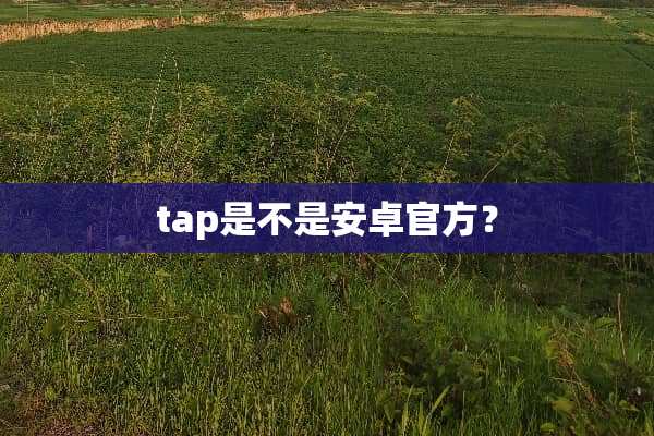 tap是不是安卓官方？
