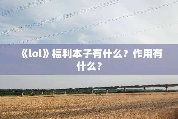《lol》福利本子有什么？作用有什么？
