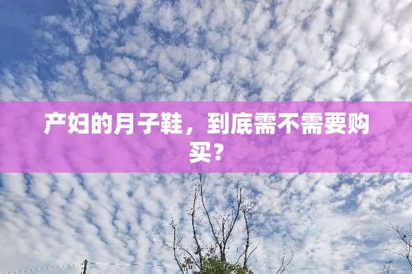 产妇的月子鞋，到底需不需要购买？