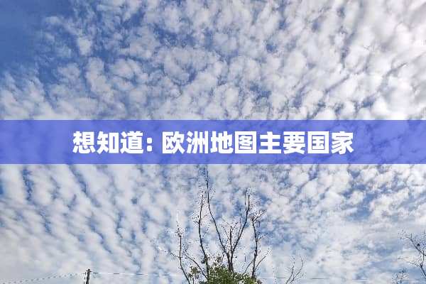 想知道: 欧洲地图主要国家