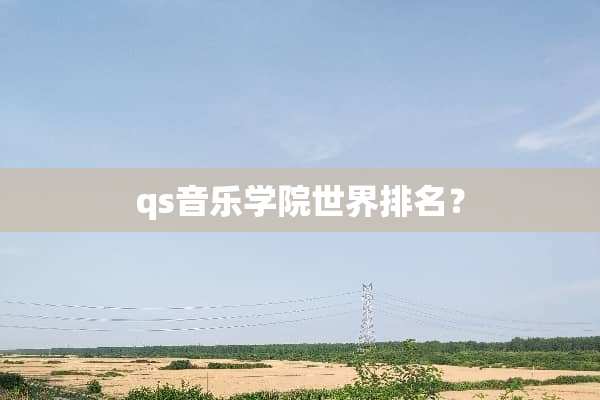 qs音乐学院世界排名？