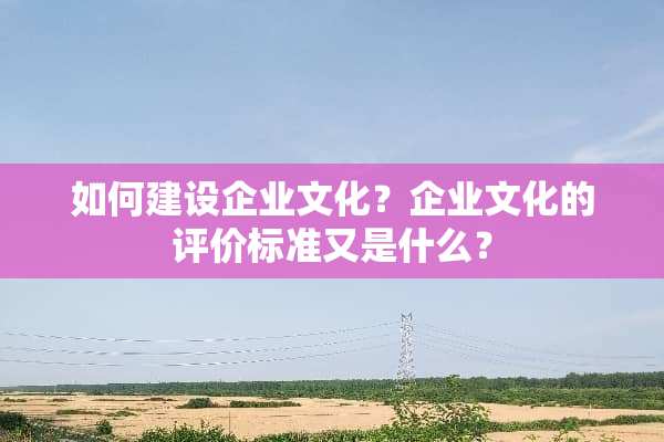 如何建设企业文化？企业文化的评价标准又是什么？