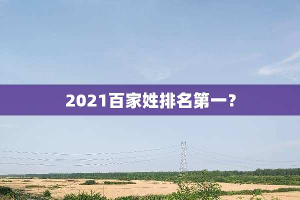 2021百家姓排名第一？