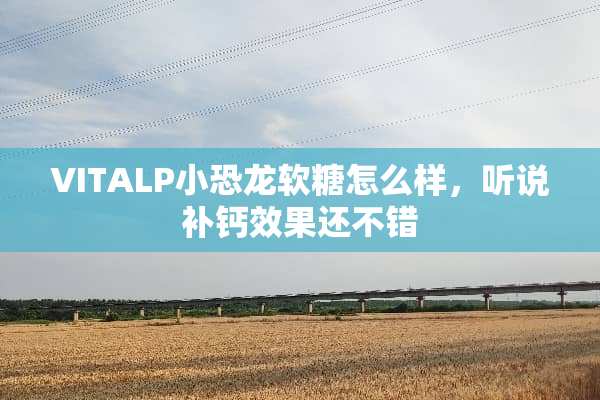 VITALP小恐龙软糖怎么样，听说补钙效果还不错