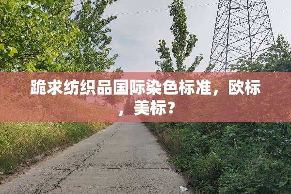 跪求纺织品国际染色标准，欧标，美标？