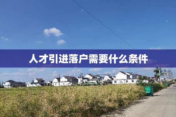 人才引进落户需要什么条件