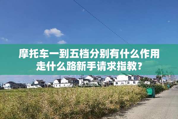 摩托车一到五档分别有什么作用走什么路新手请求指教？