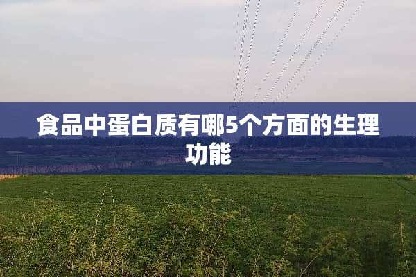 食品中蛋白质有哪5个方面的生理功能